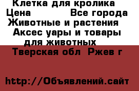 Клетка для кролика › Цена ­ 5 000 - Все города Животные и растения » Аксесcуары и товары для животных   . Тверская обл.,Ржев г.